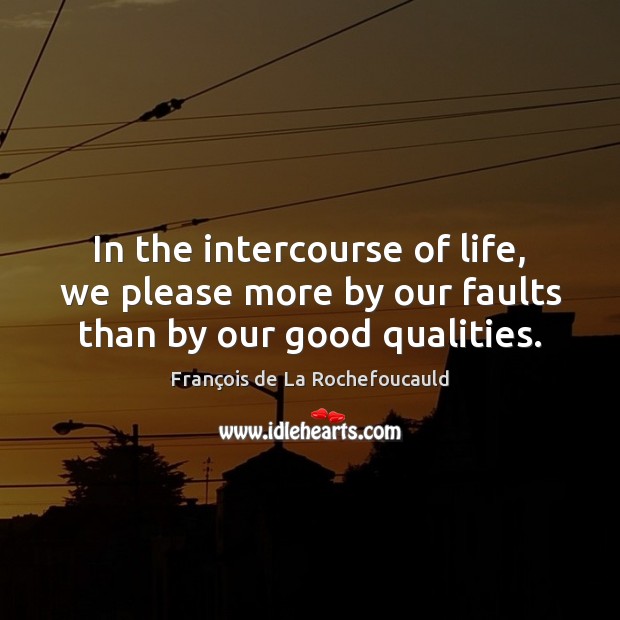 In the intercourse of life, we please more by our faults than by our good qualities. Image