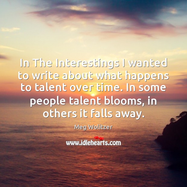 In The Interestings I wanted to write about what happens to talent Meg Wolitzer Picture Quote
