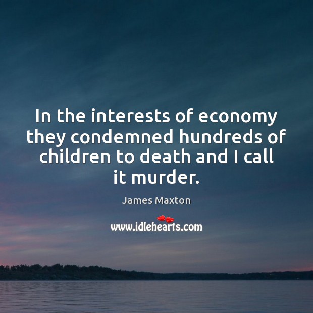 In the interests of economy they condemned hundreds of children to death James Maxton Picture Quote