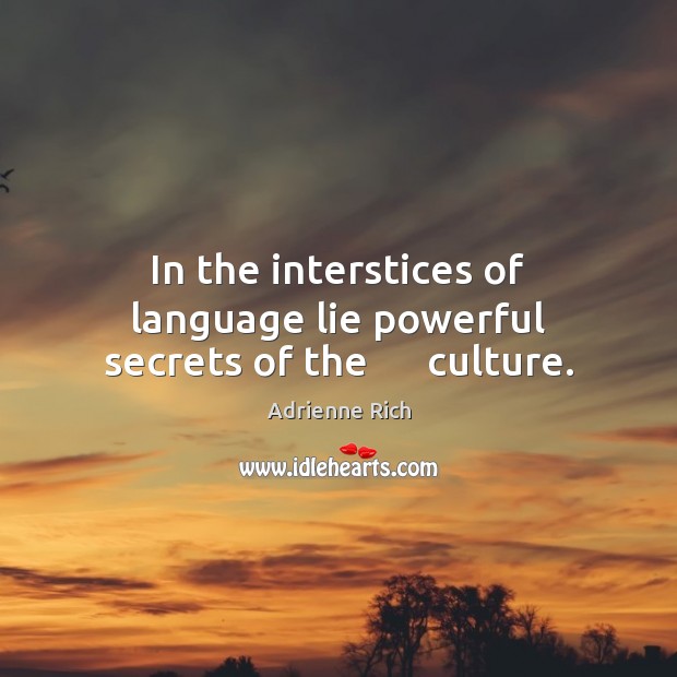In the interstices of language lie powerful secrets of the      culture. Adrienne Rich Picture Quote