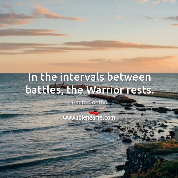 In the intervals between battles, the Warrior rests. Paulo Coelho Picture Quote