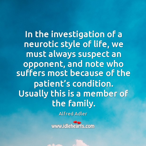 In the investigation of a neurotic style of life, we must always suspect an opponent Alfred Adler Picture Quote