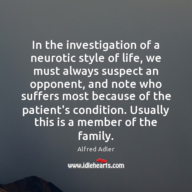 In the investigation of a neurotic style of life, we must always Alfred Adler Picture Quote