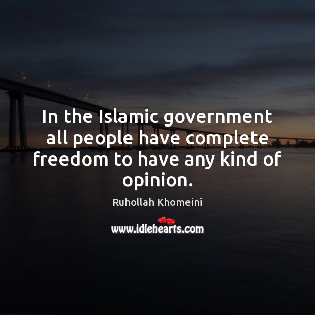 In the Islamic government all people have complete freedom to have any kind of opinion. Image