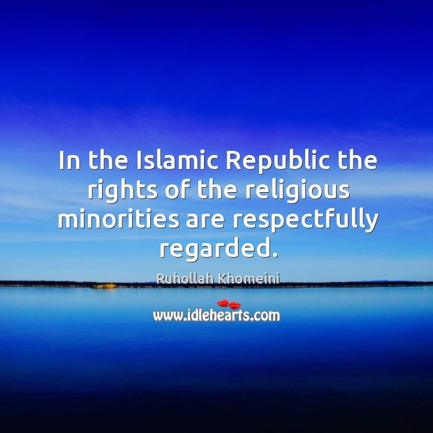 In the Islamic Republic the rights of the religious minorities are respectfully regarded. Ruhollah Khomeini Picture Quote