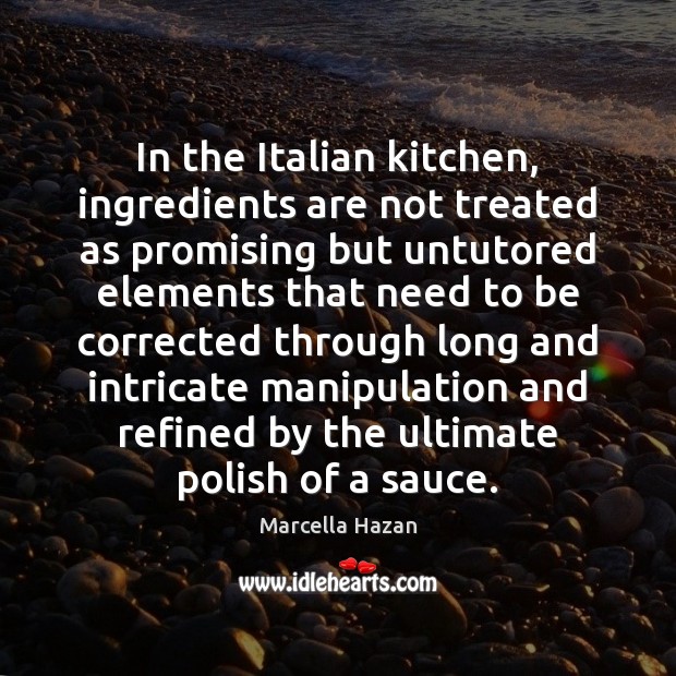 In the Italian kitchen, ingredients are not treated as promising but untutored Marcella Hazan Picture Quote