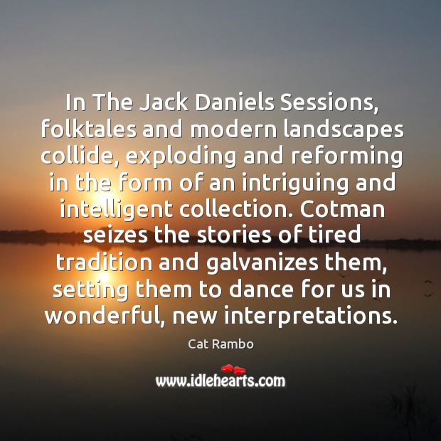 In The Jack Daniels Sessions, folktales and modern landscapes collide, exploding and Cat Rambo Picture Quote