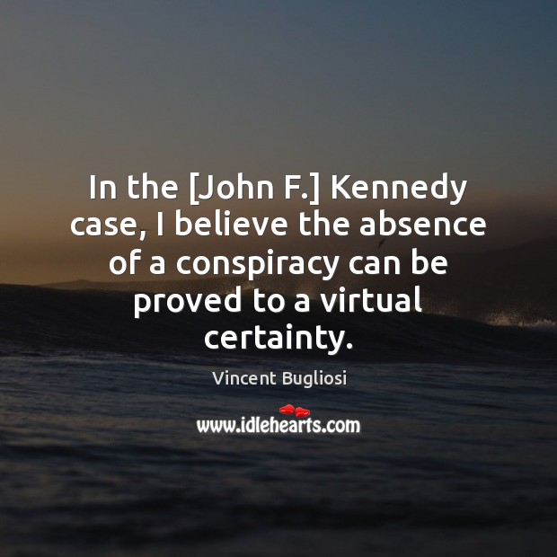 In the [John F.] Kennedy case, I believe the absence of a Vincent Bugliosi Picture Quote