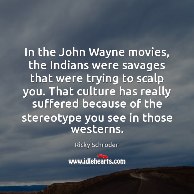 In the John Wayne movies, the Indians were savages that were trying Ricky Schroder Picture Quote
