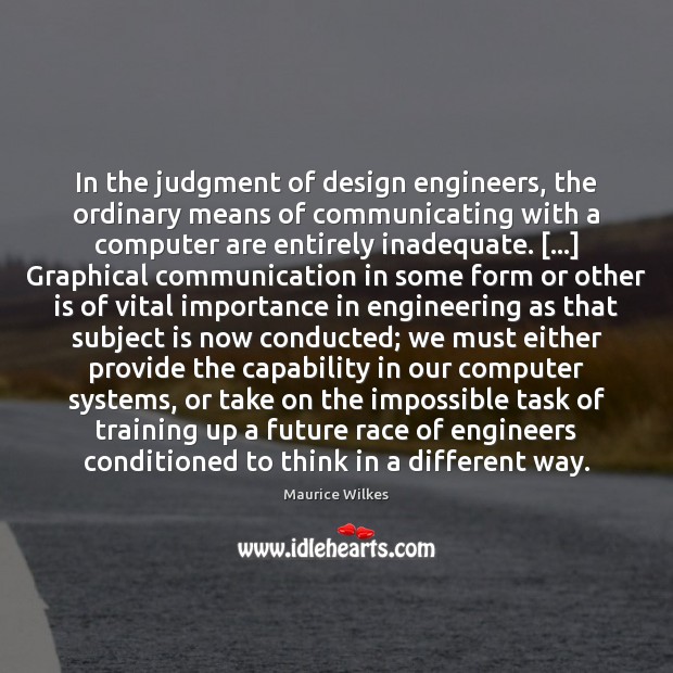 In the judgment of design engineers, the ordinary means of communicating with Maurice Wilkes Picture Quote