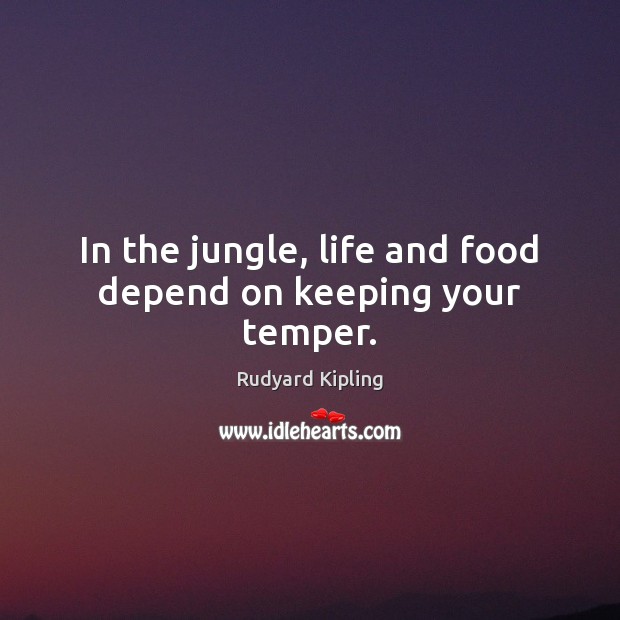In the jungle, life and food depend on keeping your temper. Rudyard Kipling Picture Quote