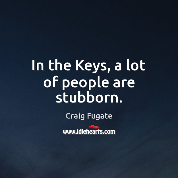In the Keys, a lot of people are stubborn. Craig Fugate Picture Quote