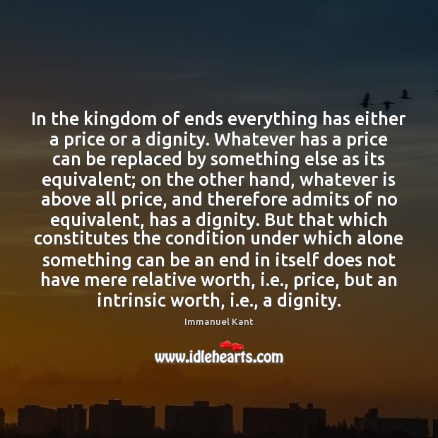 In the kingdom of ends everything has either a price or a Immanuel Kant Picture Quote