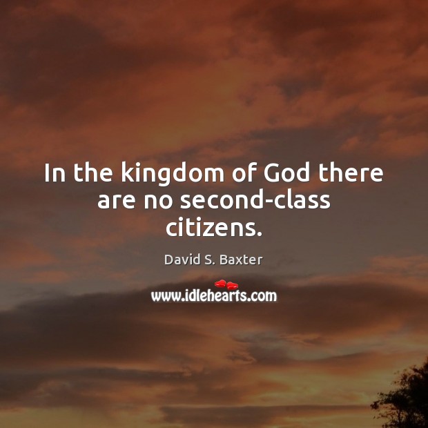 In the kingdom of God there are no second-class citizens. David S. Baxter Picture Quote