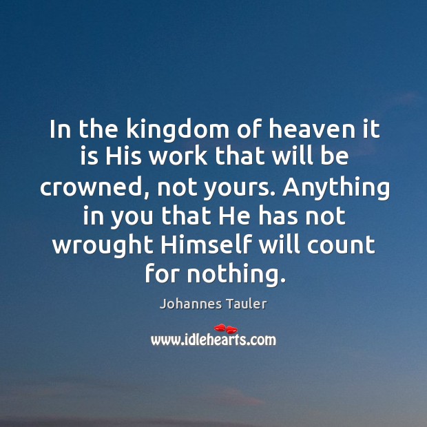 In the kingdom of heaven it is his work that will be crowned, not yours. Johannes Tauler Picture Quote