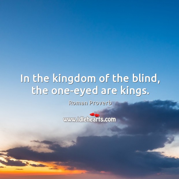 In the kingdom of the blind, the one-eyed are kings. Roman Proverbs Image