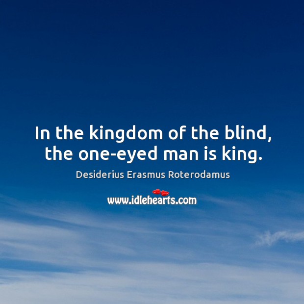 In the kingdom of the blind, the one-eyed man is king. Desiderius Erasmus Roterodamus Picture Quote