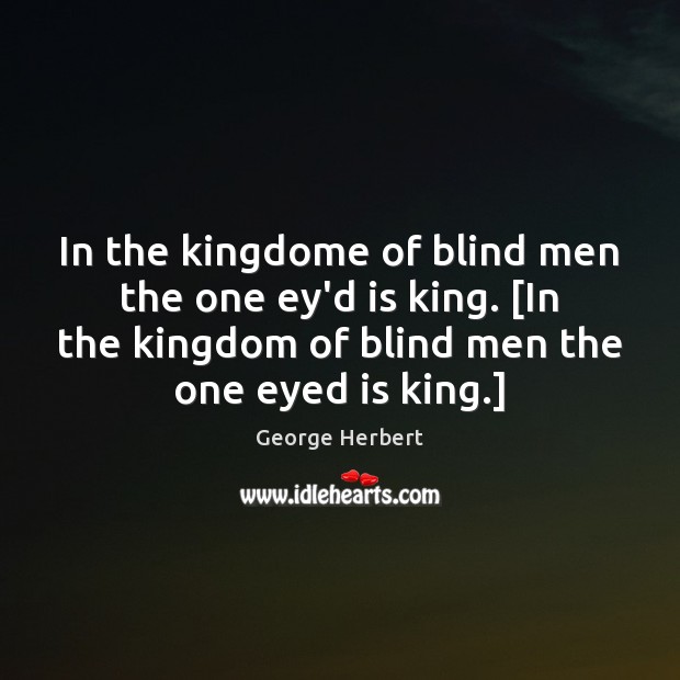 In the kingdome of blind men the one ey’d is king. [In George Herbert Picture Quote