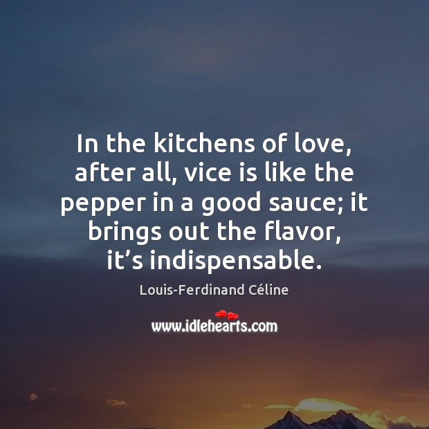 In the kitchens of love, after all, vice is like the pepper Louis-Ferdinand Céline Picture Quote