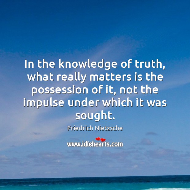In the knowledge of truth, what really matters is the possession of Friedrich Nietzsche Picture Quote