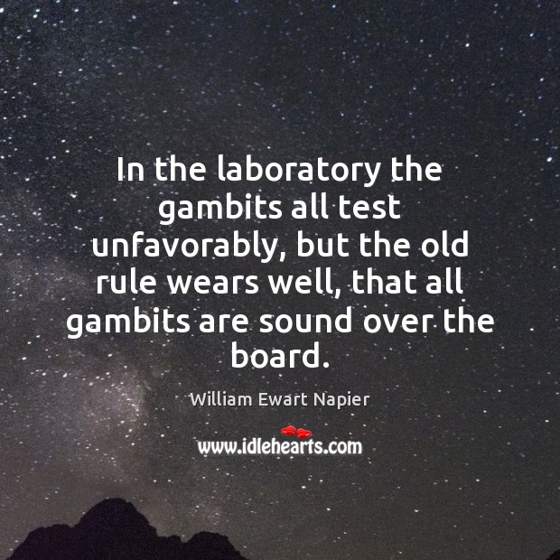 In the laboratory the gambits all test unfavorably, but the old rule William Ewart Napier Picture Quote