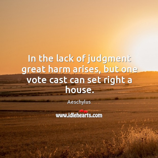 In the lack of judgment great harm arises, but one vote cast can set right a house. Aeschylus Picture Quote