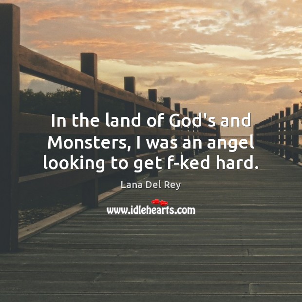 In the land of God’s and Monsters, I was an angel looking to get f-ked hard. Lana Del Rey Picture Quote