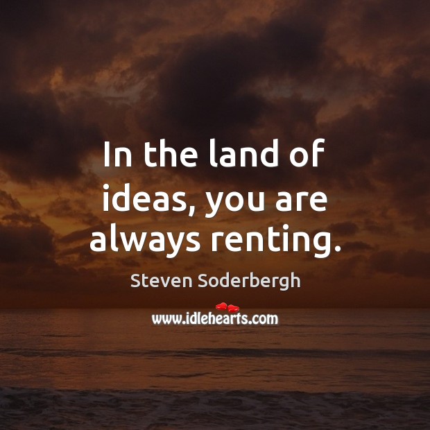 In the land of ideas, you are always renting. Steven Soderbergh Picture Quote
