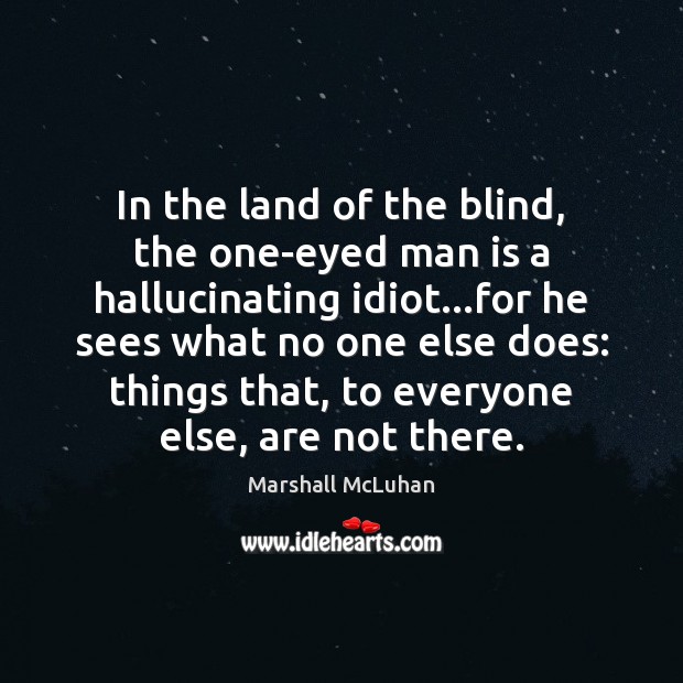 In the land of the blind, the one-eyed man is a hallucinating Marshall McLuhan Picture Quote