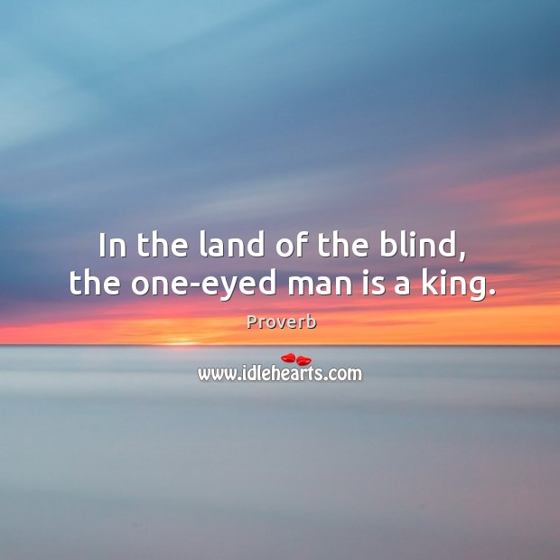 In the land of the blind, the one-eyed man is a king. Image