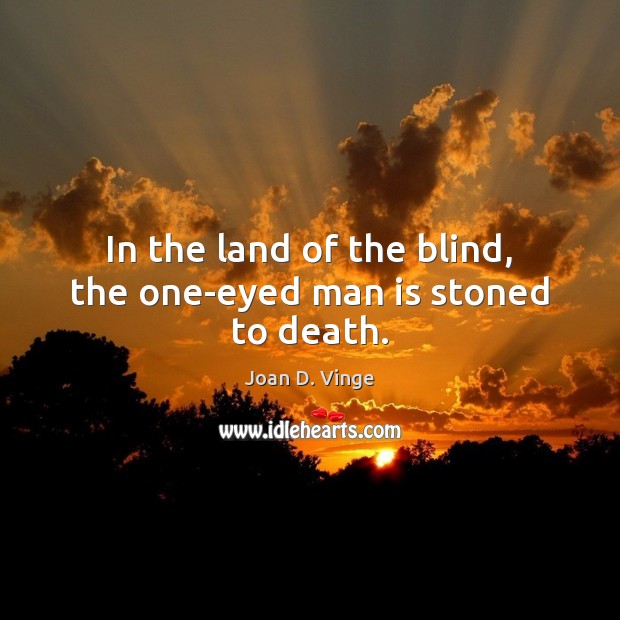 In the land of the blind, the one-eyed man is stoned to death. Joan D. Vinge Picture Quote