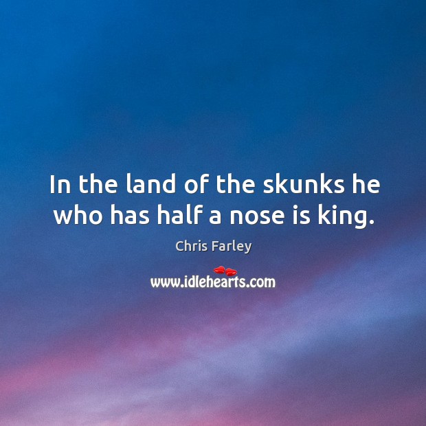 In the land of the skunks he who has half a nose is king. Chris Farley Picture Quote