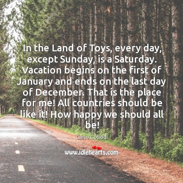 In the Land of Toys, every day, except Sunday, is a Saturday. Carlo Collodi Picture Quote