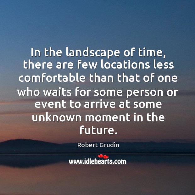 In the landscape of time, there are few locations less comfortable than that of one who Robert Grudin Picture Quote