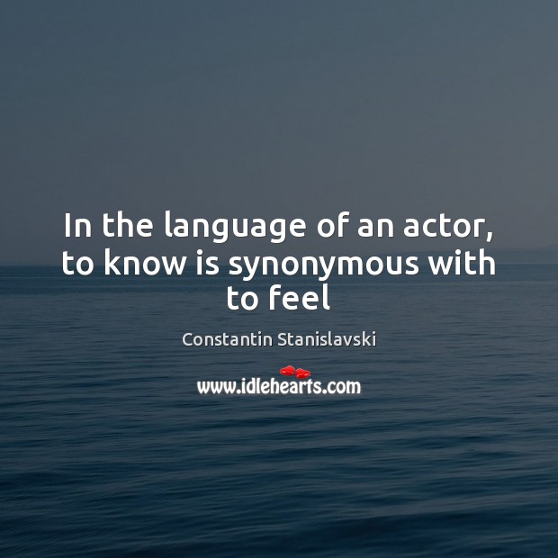 In the language of an actor, to know is synonymous with to feel Image