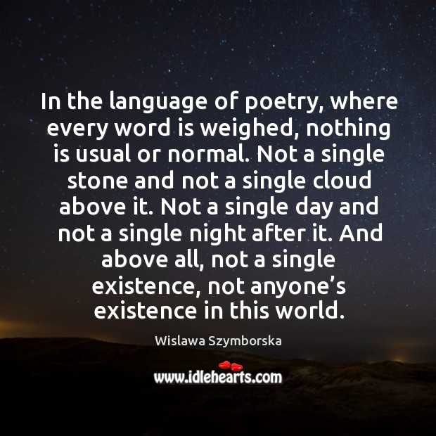 In the language of poetry, where every word is weighed, nothing is usual or normal. Wislawa Szymborska Picture Quote