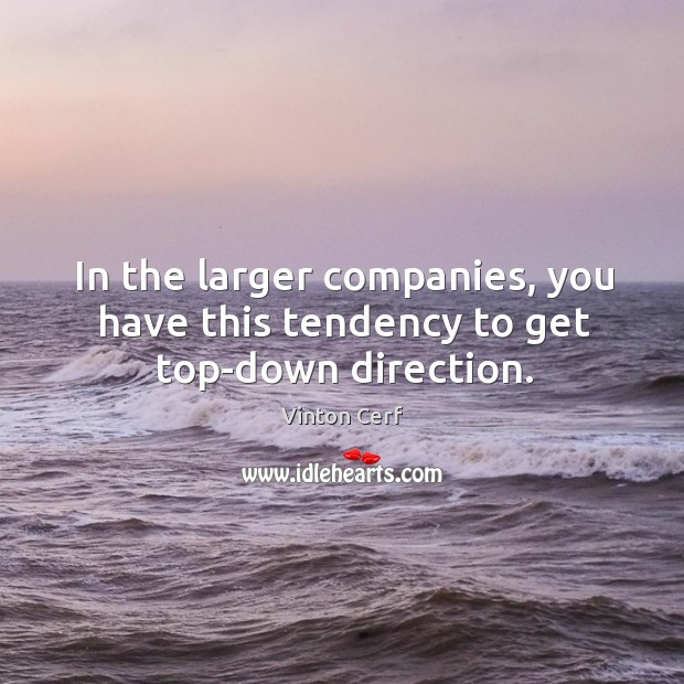 In the larger companies, you have this tendency to get top-down direction. Vinton Cerf Picture Quote