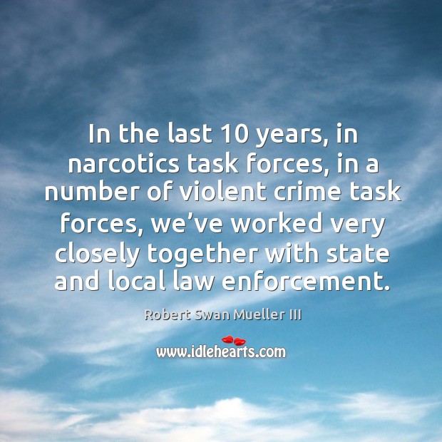In the last 10 years, in narcotics task forces, in a number of violent crime task forces Robert Swan Mueller III Picture Quote