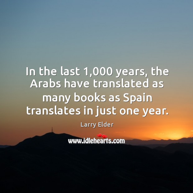 In the last 1,000 years, the arabs have translated as many books as spain translates in just one year. Larry Elder Picture Quote
