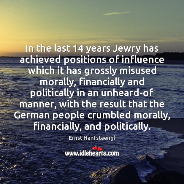 In the last 14 years Jewry has achieved positions of influence which it Ernst Hanfstaengl Picture Quote