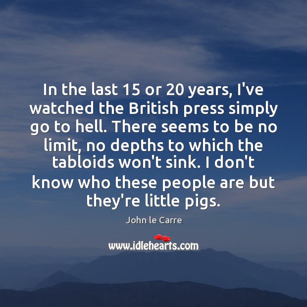In the last 15 or 20 years, I’ve watched the British press simply go John le Carre Picture Quote