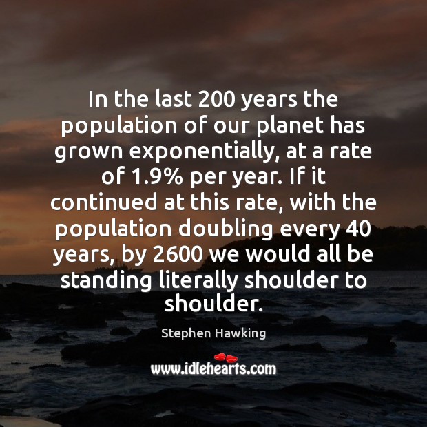 In the last 200 years the population of our planet has grown exponentially, Stephen Hawking Picture Quote