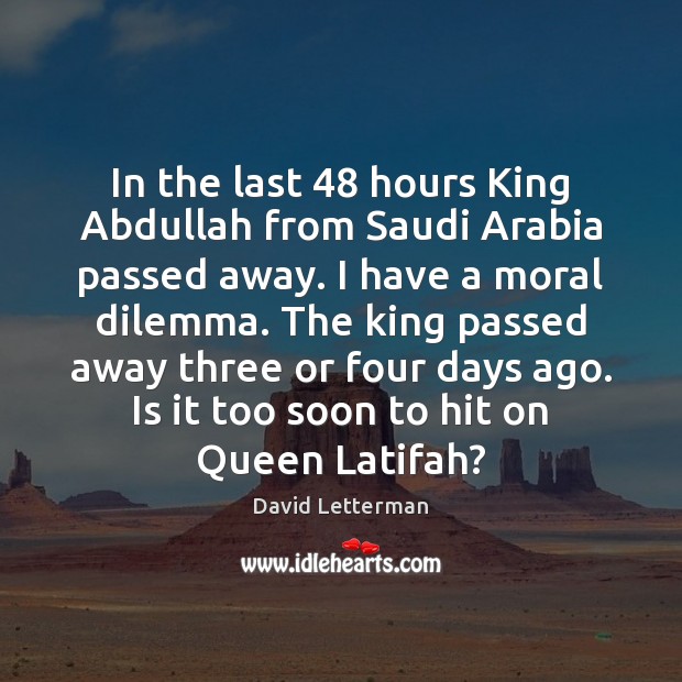 In the last 48 hours King Abdullah from Saudi Arabia passed away. I David Letterman Picture Quote