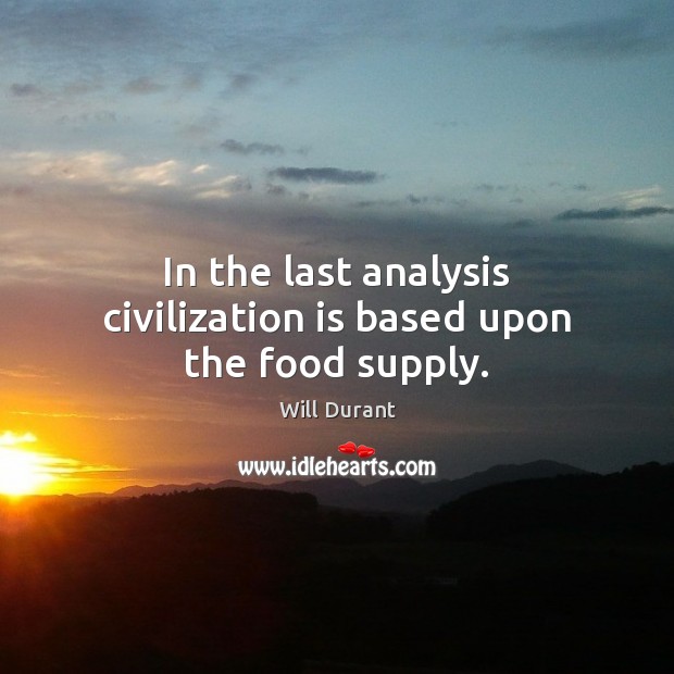 In the last analysis civilization is based upon the food supply. Will Durant Picture Quote