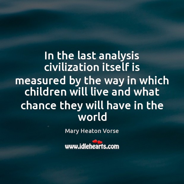 In the last analysis civilization itself is measured by the way in Mary Heaton Vorse Picture Quote