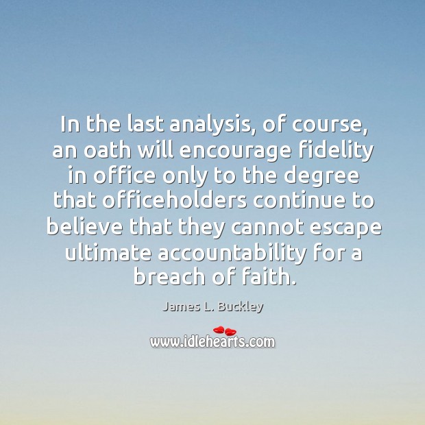 In the last analysis, of course, an oath will encourage fidelity in office only to the degree that Image