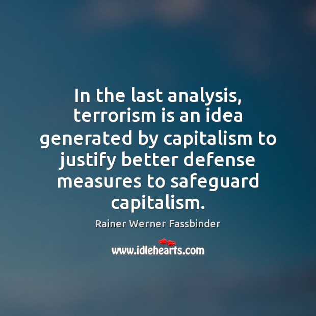 In the last analysis, terrorism is an idea generated by capitalism to Rainer Werner Fassbinder Picture Quote