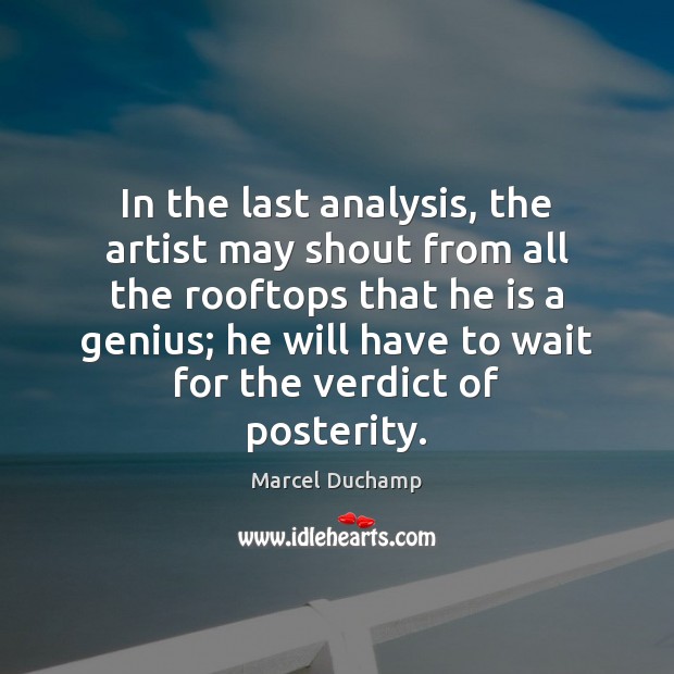In the last analysis, the artist may shout from all the rooftops Marcel Duchamp Picture Quote