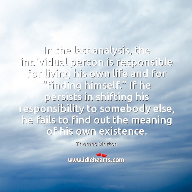 In the last analysis, the individual person is responsible for living his own life and for “finding himself.” Image