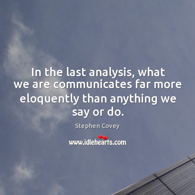 In the last analysis, what we are communicates far more eloquently than anything we say or do. Image